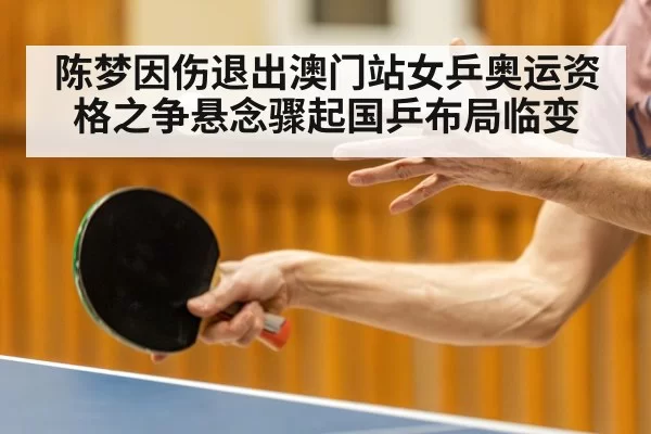 陈梦因伤退出澳门站女乒奥运资格之争悬念骤起国乒布局临变