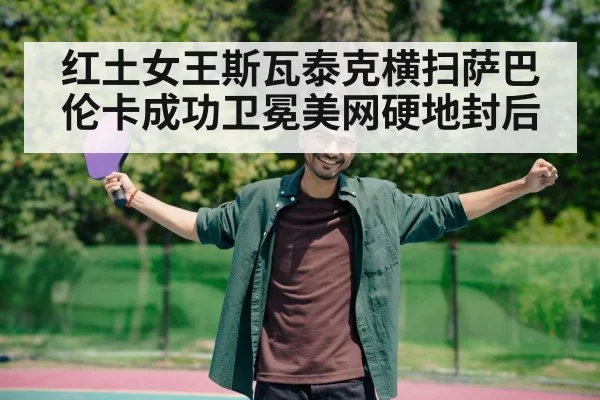红土女王斯瓦泰克横扫萨巴伦卡成功卫冕美网硬地封后