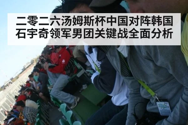 二零二六汤姆斯杯中国对阵韩国石宇奇领军男团关键战全面分析