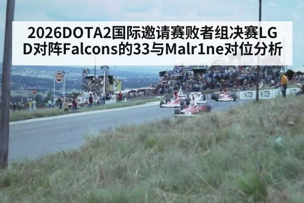 2026DOTA2国际邀请赛败者组决赛LGD对阵Falcons的33与Malr1ne对位分析